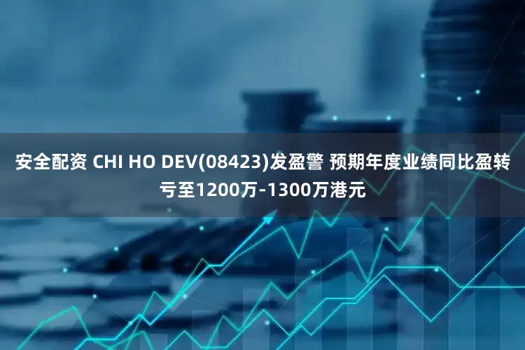 安全配资 CHI HO DEV(08423)发盈警 预期年度业绩同比盈转亏至1200万-1300万港元