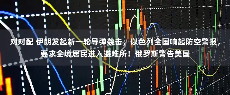 对对配 伊朗发起新一轮导弹袭击，以色列全国响起防空警报，要求全境居民进入避难所！俄罗斯警告美国