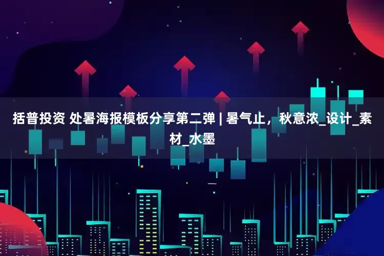 括普投资 处暑海报模板分享第二弹 | 暑气止，秋意浓_设计_素材_水墨