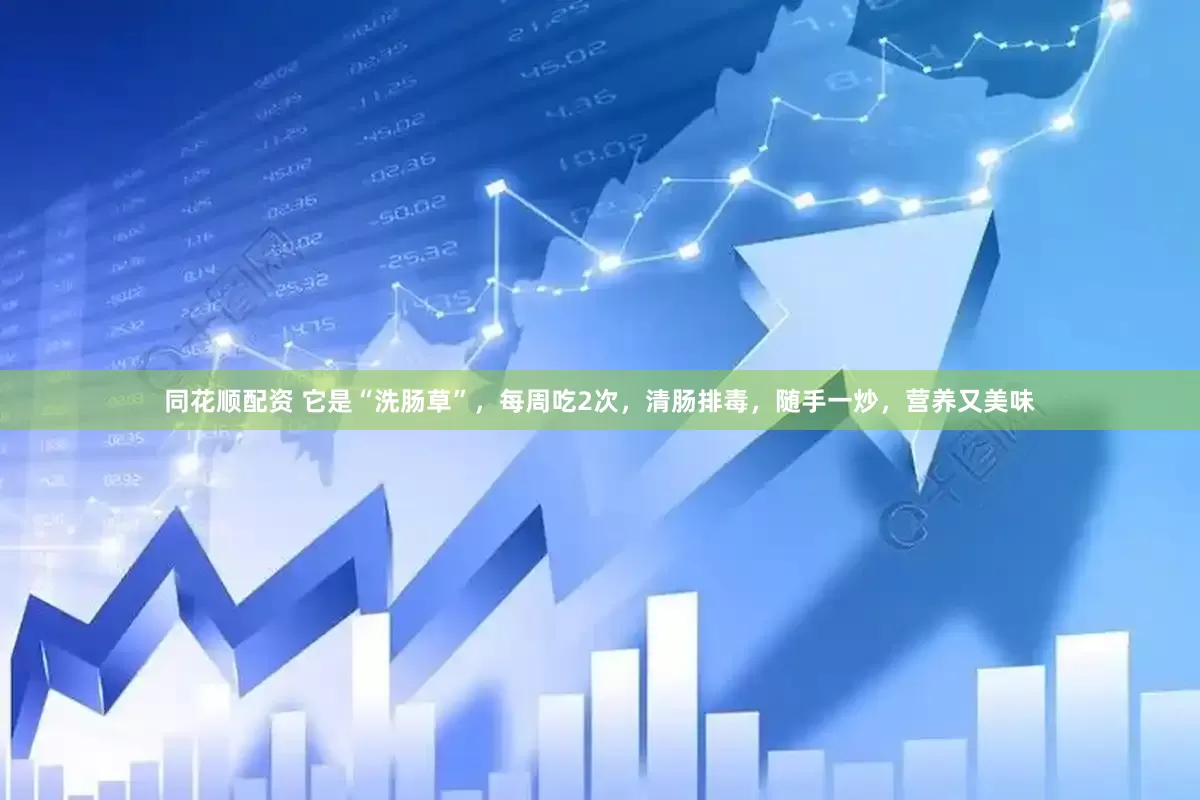 同花顺配资 它是“洗肠草”，每周吃2次，清肠排毒，随手一炒，营养又美味