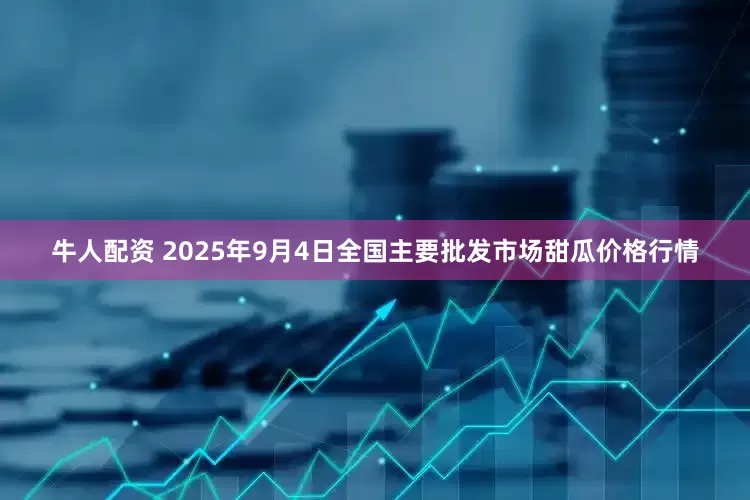牛人配资 2025年9月4日全国主要批发市场甜瓜价格行情