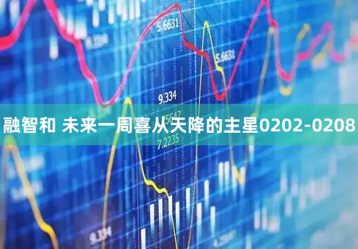 融智和 未来一周喜从天降的主星0202-0208