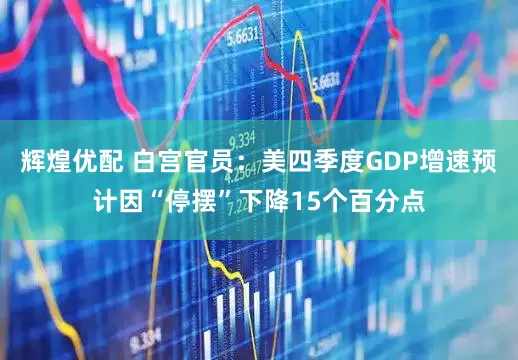 辉煌优配 白宫官员：美四季度GDP增速预计因“停摆”下降15个百分点