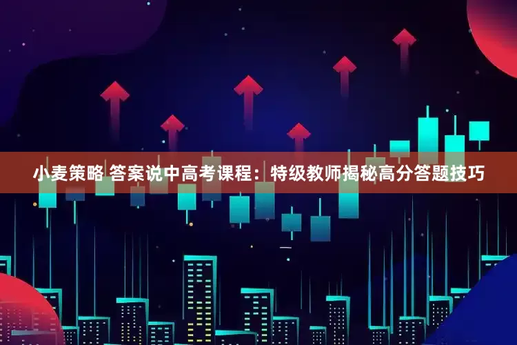 小麦策略 答案说中高考课程：特级教师揭秘高分答题技巧